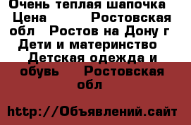 Очень теплая шапочка › Цена ­ 450 - Ростовская обл., Ростов-на-Дону г. Дети и материнство » Детская одежда и обувь   . Ростовская обл.